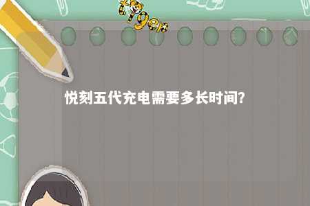 悦刻五代充电需要多长时间
？ 